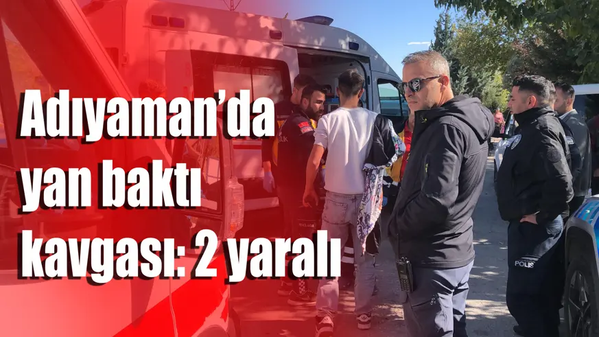 Adıyaman’da yan baktı kavgası: 2 yaralı