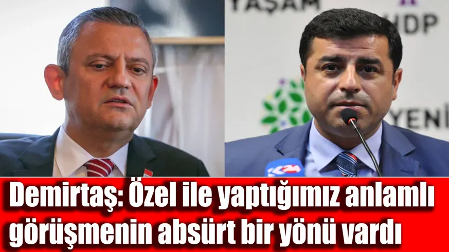 Demirtaş: Özel ile yaptığımız anlamlı görüşmenin absürt bir yönü vardı