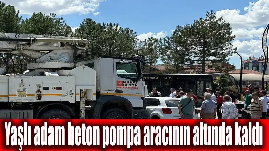 Elazığ'da beton pompa aracının çarptığı yaşlı adam hayatını kaybetti