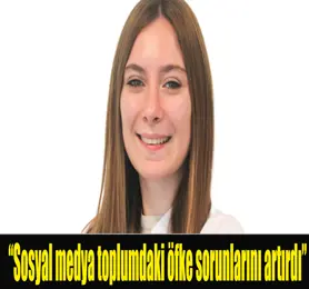 “Sosyal medya toplumdaki öfke sorunlarını artırdı”