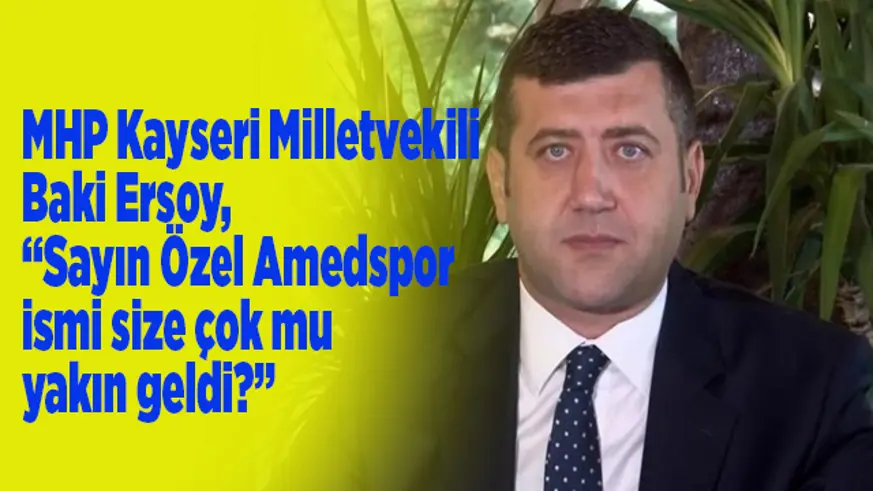 MHP Kayseri Milletvekili Baki Ersoy, “Sayın Özel Amedspor ismi size çok mu yakın geldi?”