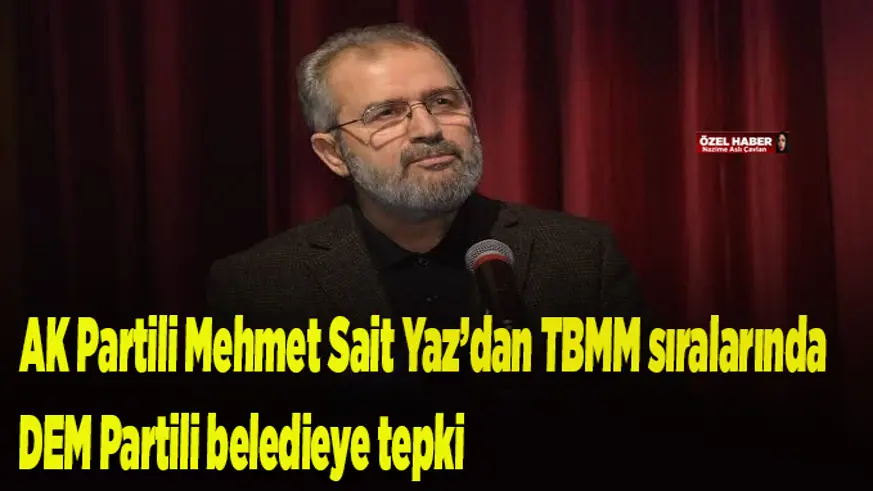 VİDEO- AK Parti Diyarbakır Milletvekili Mehmet Sait Yaz’dan TBMM sıralarında DEM Partili belediyeye 'ÇandAmed' tepkisi geldi