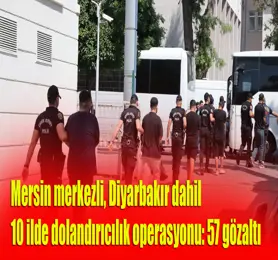 Mersin merkezli, Diyarbakır dahil 10 ilde dolandırıcılık operasyonu: 57 gözaltı
