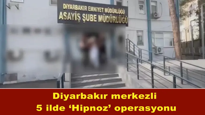 Diyarbakır merkezli 5 ilde ‘Hipnoz’ operasyonu
