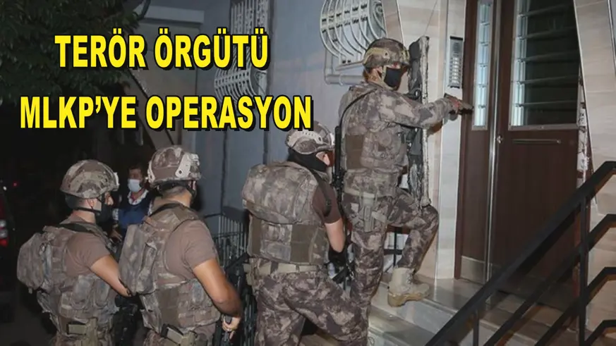 TERÖR ÖRGÜTÜ  MLKP’YE OPERASYON