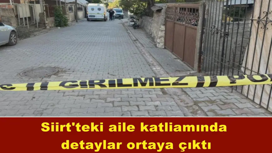 Siirt'teki aile katliamında  detaylar ortaya çıktı