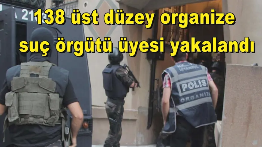 138 üst düzey organize  suç örgütü üyesi yakalandı