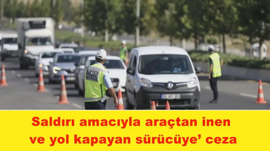 Saldırı amacıyla araçtan inen  ve yol kapayan sürücüye’ ceza