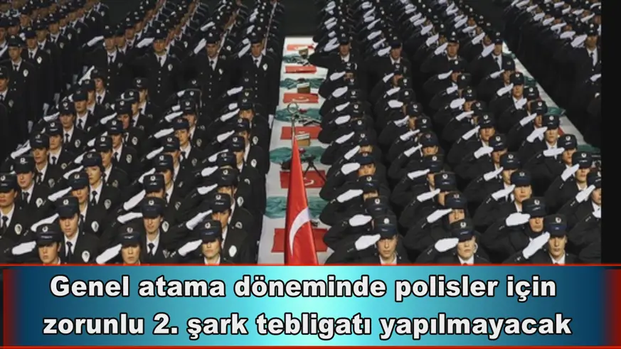 Polisler için  zorunlu 2. şark tebligatı yapılmayacak