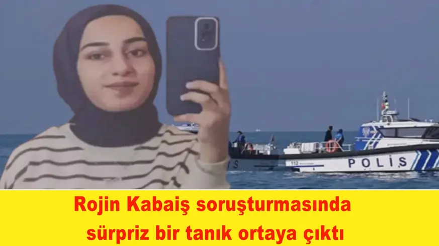 Rojin Kabaiş soruşturmasında  sürpriz bir tanık ortaya çıktı