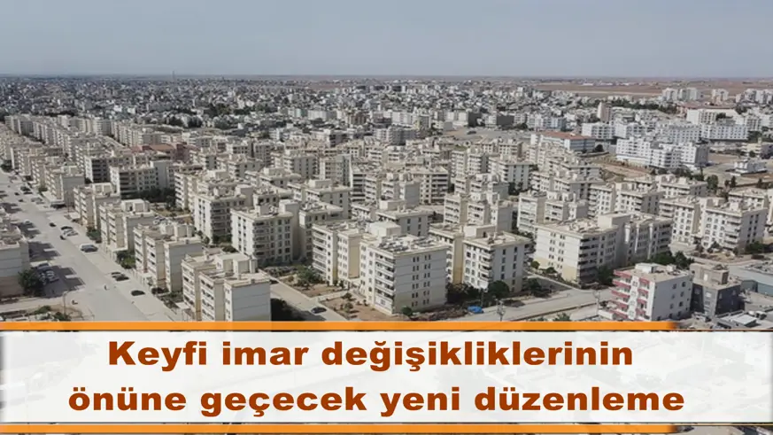 Keyfi imar değişikliklerinin  önüne geçecek yeni düzenleme