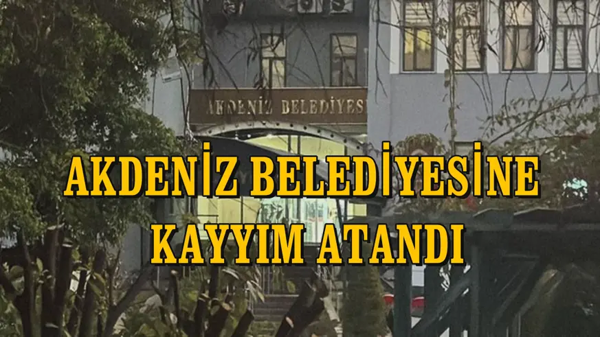 AKDENİZ BELEDİYESİNE KAYYIM ATANDI