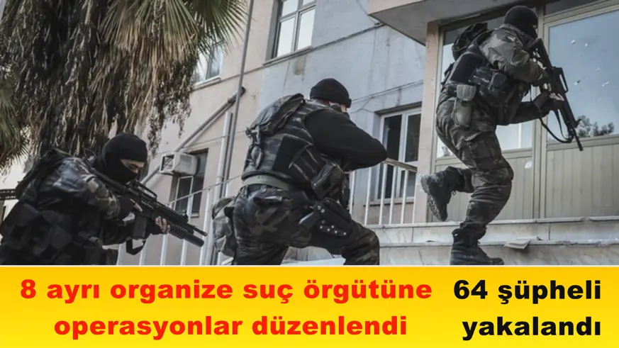 8 ayrı organize suç örgütüne  operasyonlar düzenlendi