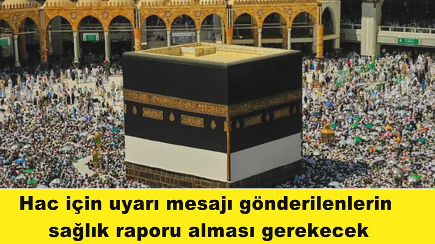 Hac için uyarı mesajı gönderilenlerin  sağlık raporu alması gerekecek