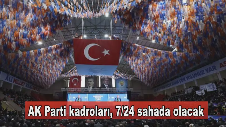 AK Parti kadroları, 7/24 sahada olacak