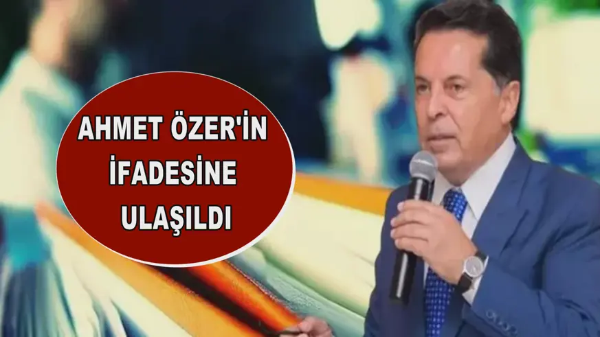 Ahmet Özer'in ifadesine ulaşıldı