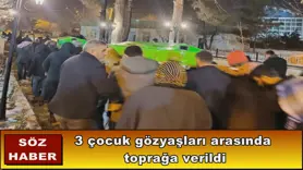 3 çocuk gözyaşları arasında  toprağa verildi