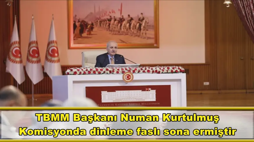 Komisyonda dinleme faslı sona ermiştir