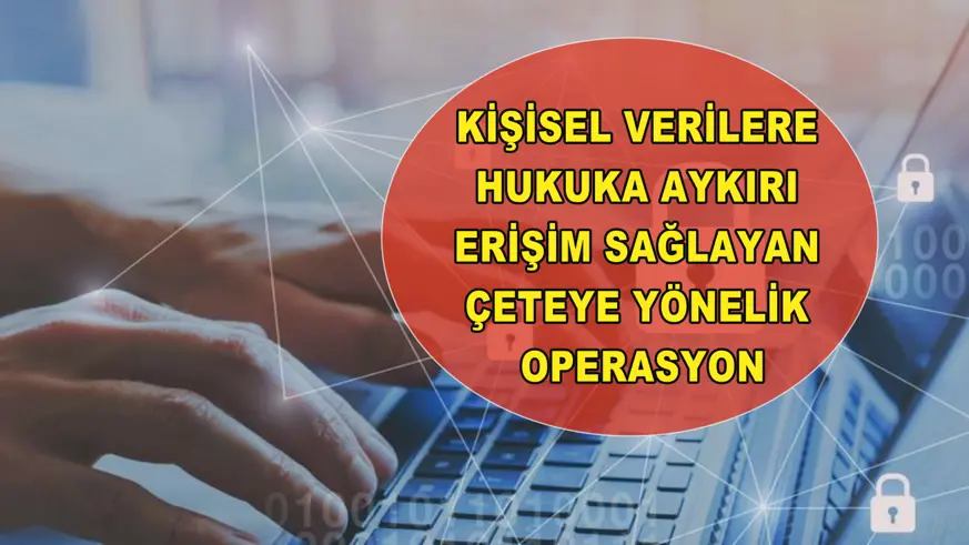 Kişisel verilere hukuka aykırı erişim sağlayan çeteye yönelik operasyon