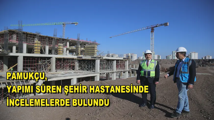 Pamukçu, yapımı süren Şehir Hastanesinde incelemelerde bulundu