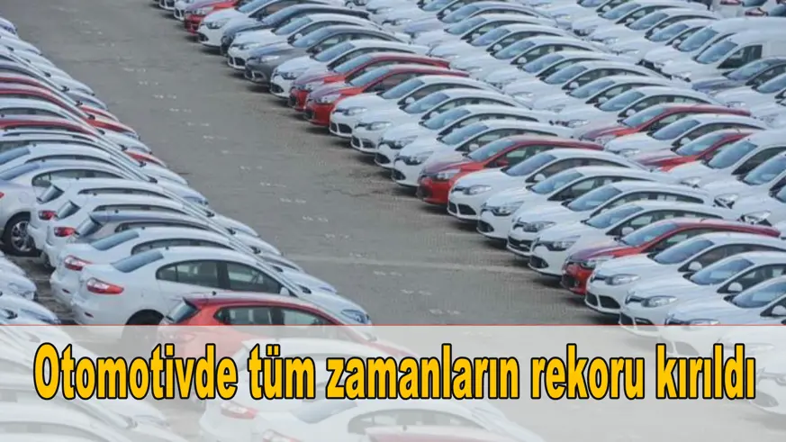 Otomotivde tüm zamanların rekoru kırıldı