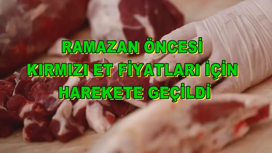 Ramazan öncesi kırmızı et fiyatları için harekete geçildi