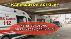 Karaman'da nefes borusuna leblebi kaçan çocuk öldü