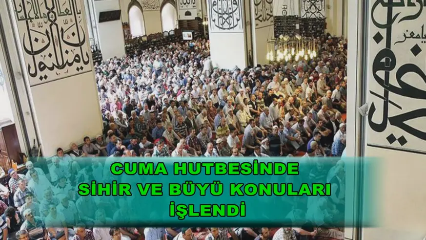 Cuma hutbesinde sihir ve büyü konuları işlendi