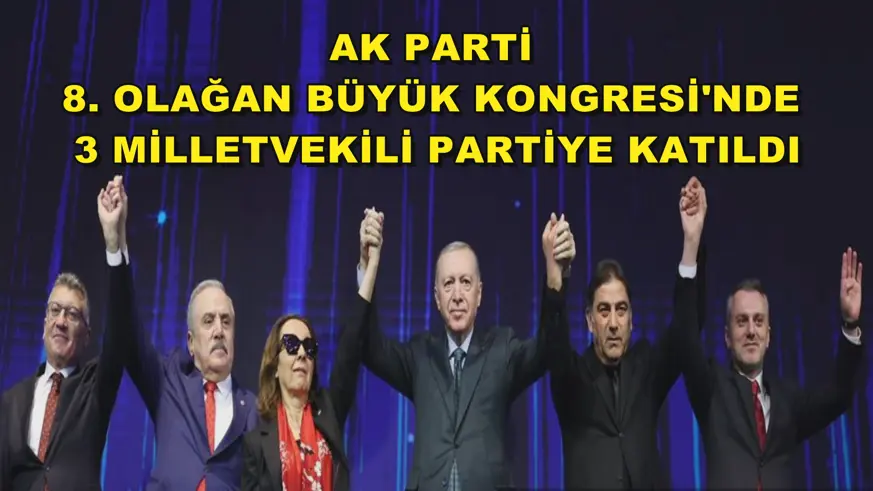 AK Parti 8. Olağan Büyük Kongresi'nde 3 milletvekili partiye katıldı