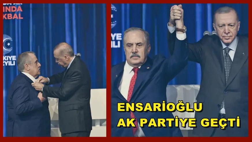 ENSARİOĞLU AK PARTİYE GEÇTİ