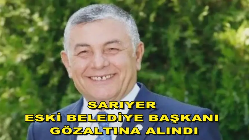 Sarıyer eski Belediye Başkanı gözaltına alındı