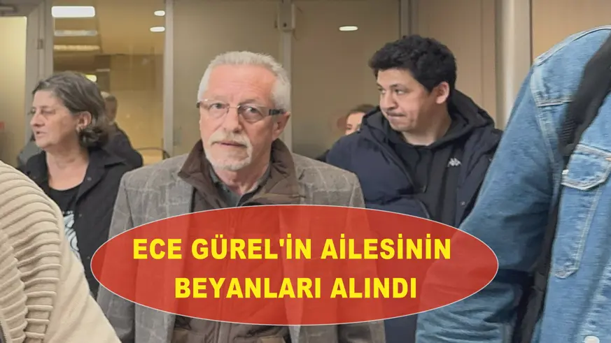 Ece Gürel'in ailesinin beyanları alındı