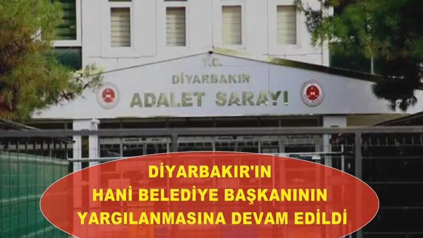 Diyarbakır'ın Hani Belediye Başkanının yargılanmasına devam edildi