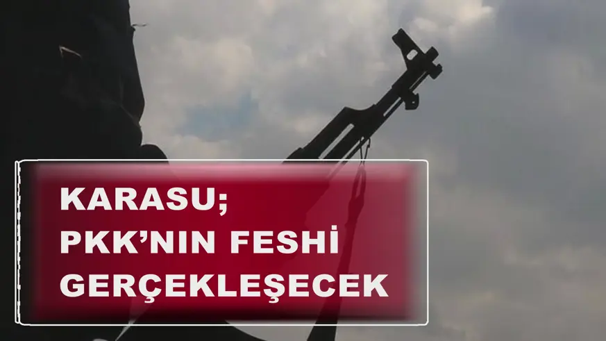 KARASU; PKK’NIN FESHİ GERÇEKLEŞECEK