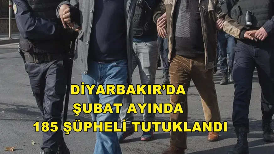 Diyarbakır’da Şubat ayında 185 şüpheli tutuklandı