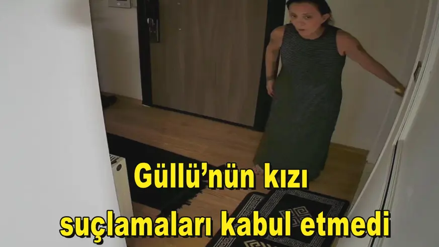 Güllü’nün kızı  suçlamaları kabul etmedi