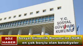 Sosyal Güvenlik Kurumu'na (SGK)  en çok borçlu olan belediyeler