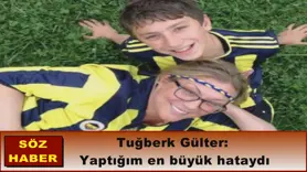 Tuğberk Gülter:  Yaptığım en büyük hataydı