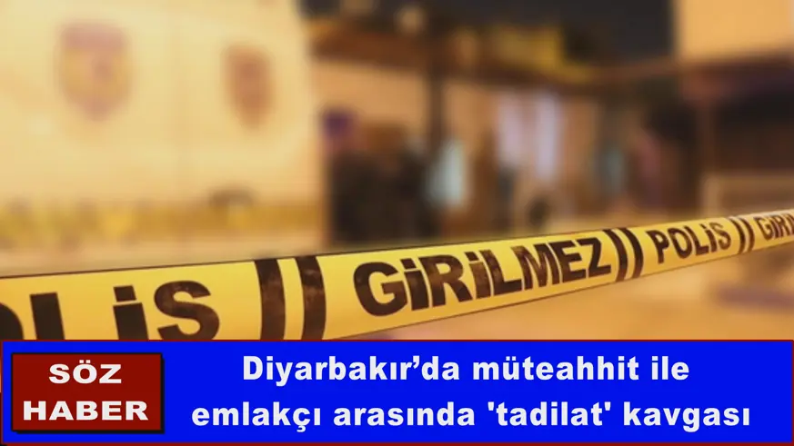 Diyarbakır’da müteahhit ile  emlakçı arasında 'tadilat' kavgası