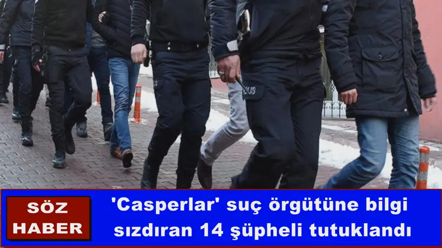 'Casperlar' suç örgütüne bilgi sızdıran 14 şüpheli tutuklandı