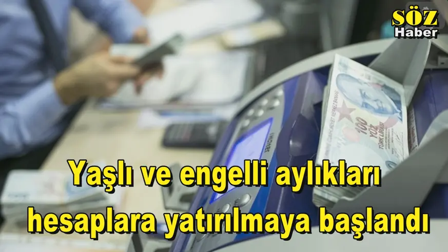 Yaşlı ve engelli aylıkları  hesaplara yatırılmaya başlandı