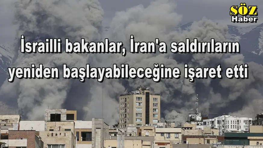 İsrailli bakanlar, İran'a saldırıların  yeniden başlayabileceğine işaret etti  