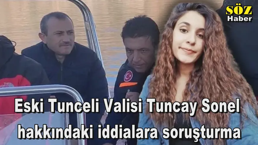 Eski Tunceli Valisi Tuncay Sonel  hakkındaki iddialara soruşturma