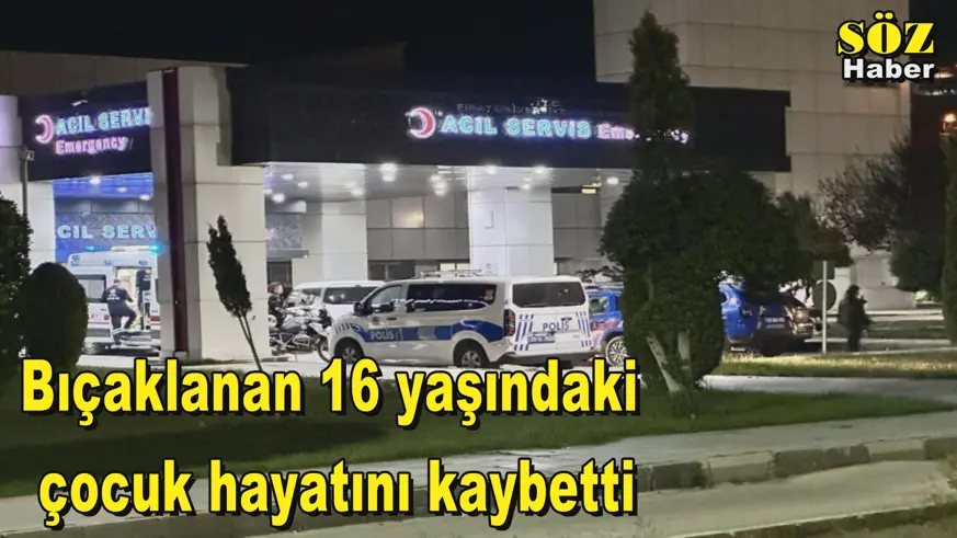 Bıçaklanan 16 yaşındaki  çocuk hayatını kaybetti