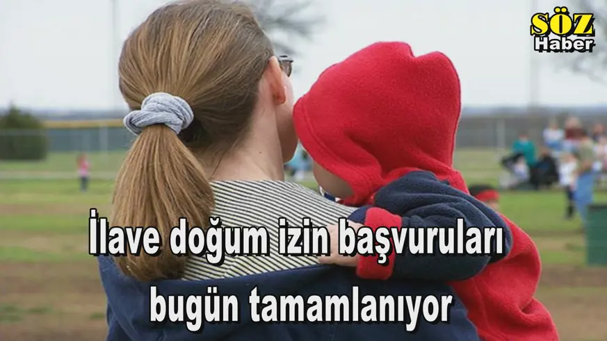 İlave doğum izin başvuruları  bugün tamamlanıyor