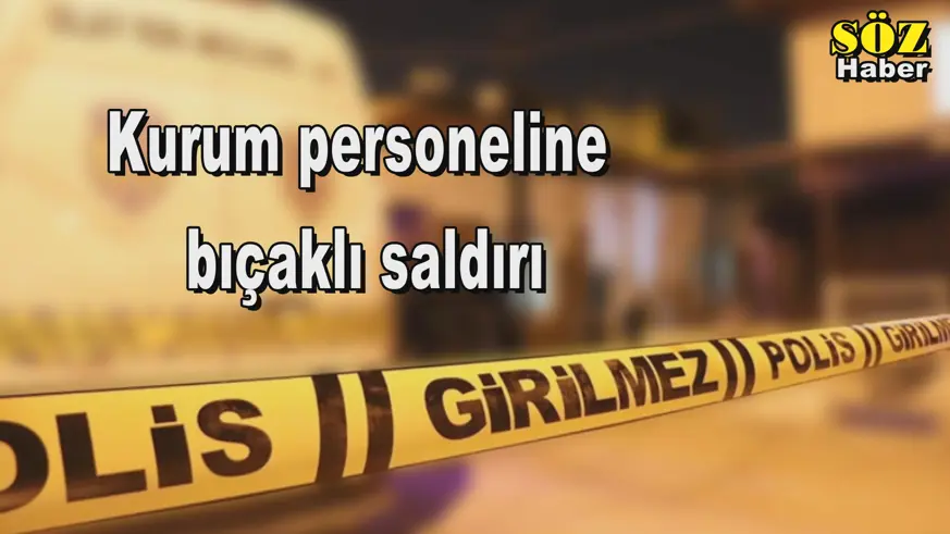 Kurum personeline  bıçaklı saldırı