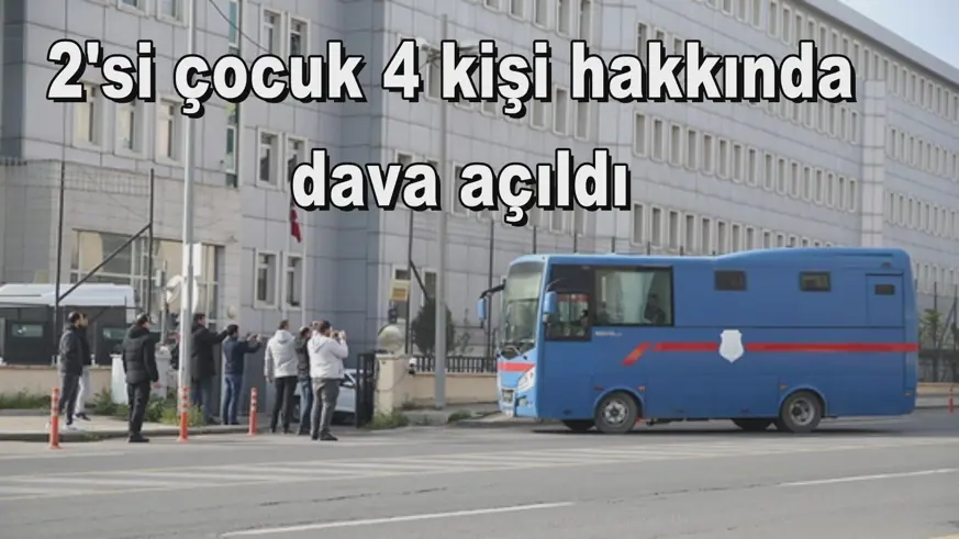 2'si çocuk 4 kişi hakkında  dava açıldı