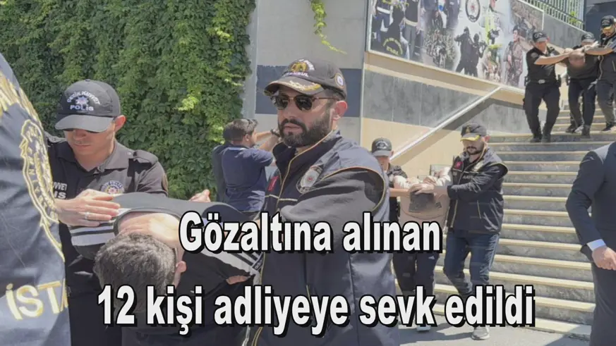 Gözaltına alınan  12 kişi adliyeye sevk edildi