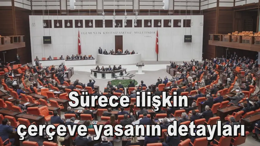 Sürece ilişkin  çerçeve yasanın detayları