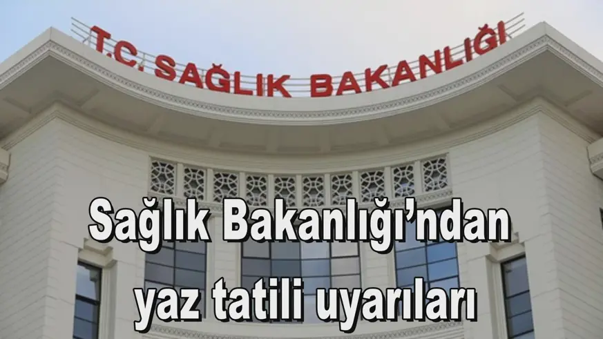 Sağlık Bakanlığı’ndan  yaz tatili uyarıları